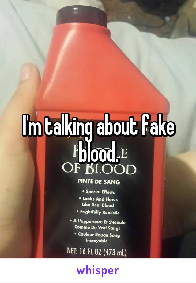 I'm talking about fake blood.
