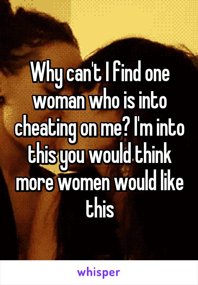 Why can't I find one woman who is into cheating on me? I'm into this you would think more women would like this