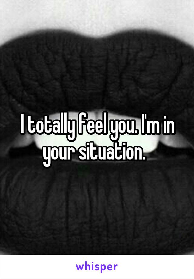 I totally feel you. I'm in your situation.  