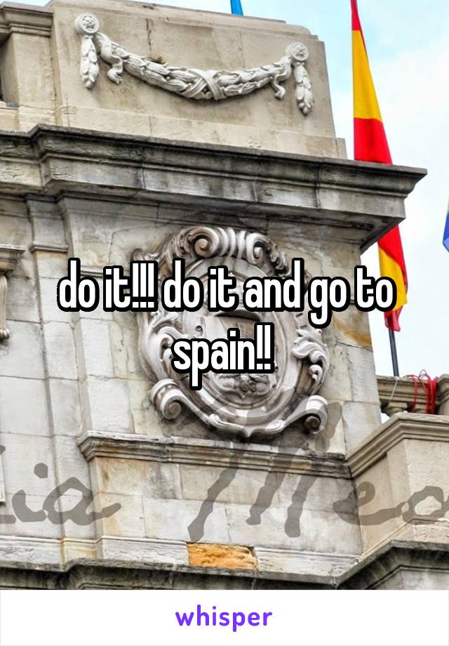 do it!!! do it and go to spain!! 