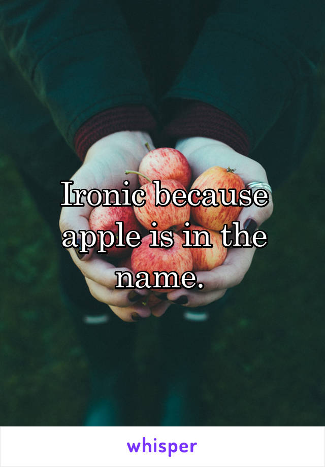 Ironic because apple is in the name. 
