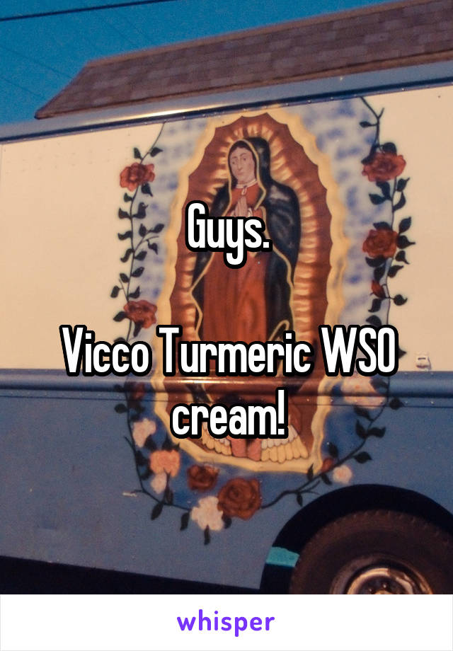 Guys.

Vicco Turmeric WSO cream!