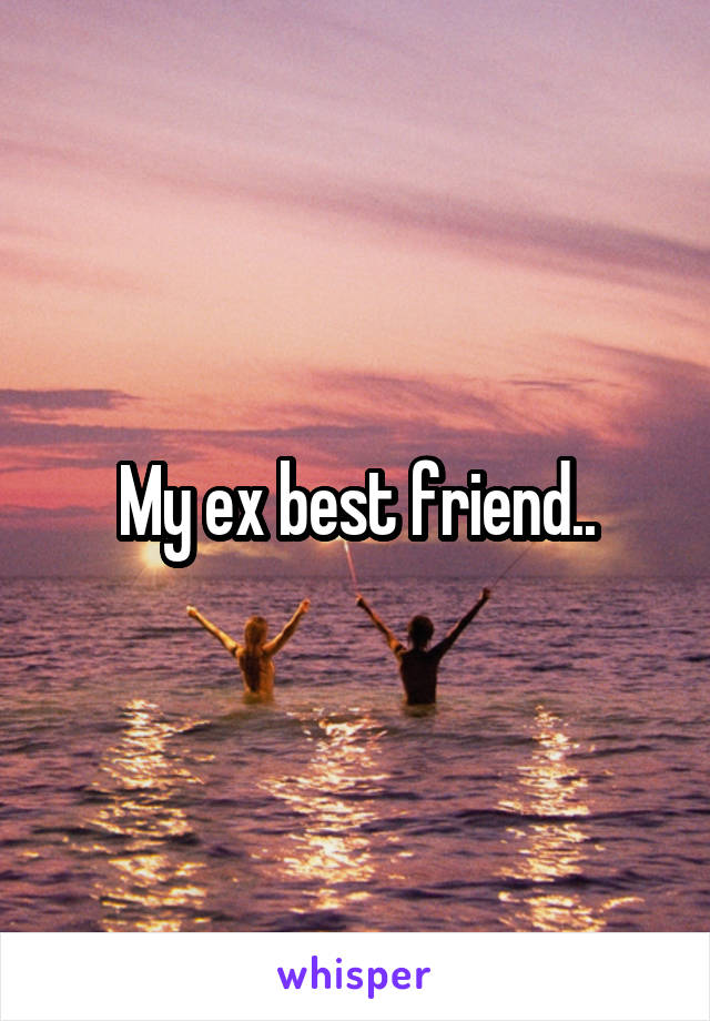 My ex best friend..