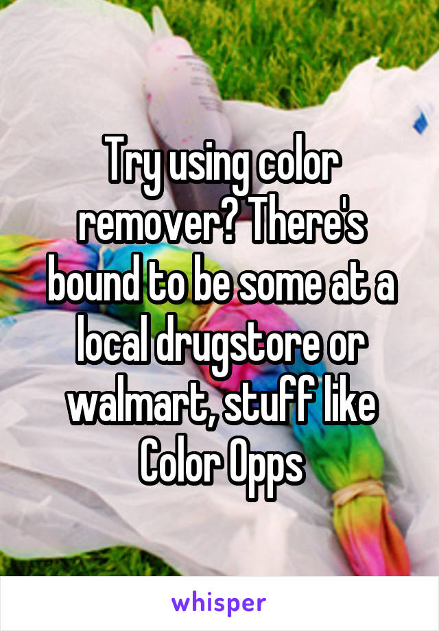 Try using color remover? There's bound to be some at a local drugstore or walmart, stuff like Color Opps