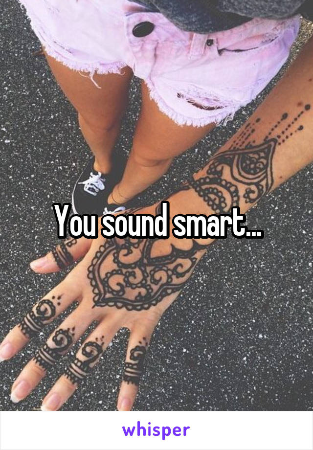 You sound smart...