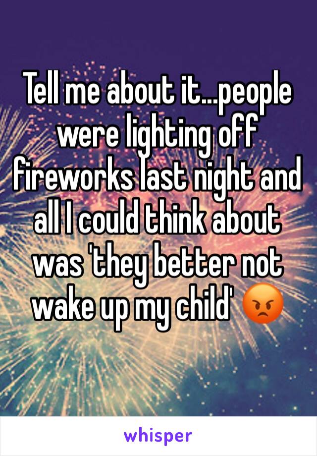 Tell me about it...people were lighting off fireworks last night and all I could think about was 'they better not wake up my child' 😡