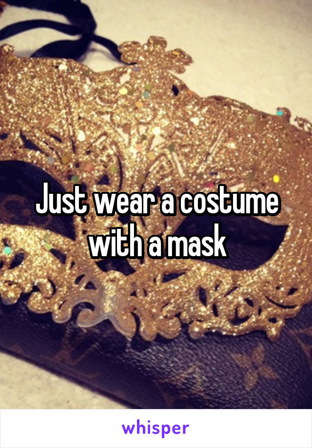 Just wear a costume with a mask