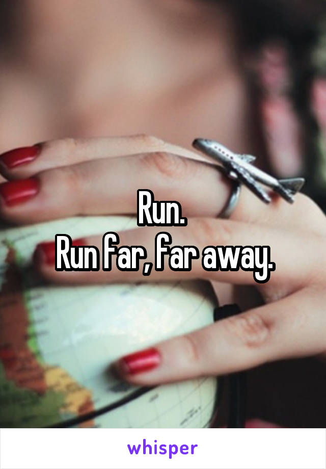 Run. 
Run far, far away.