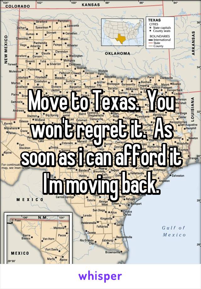 Move to Texas.  You won't regret it.  As soon as i can afford it I'm moving back.