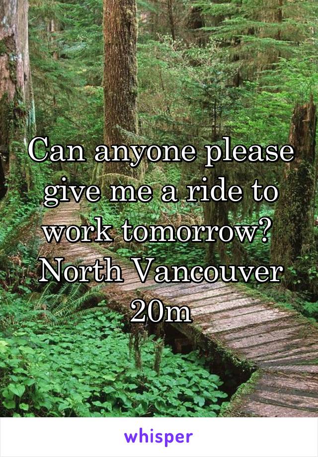 Can anyone please give me a ride to work tomorrow? 
North Vancouver
20m