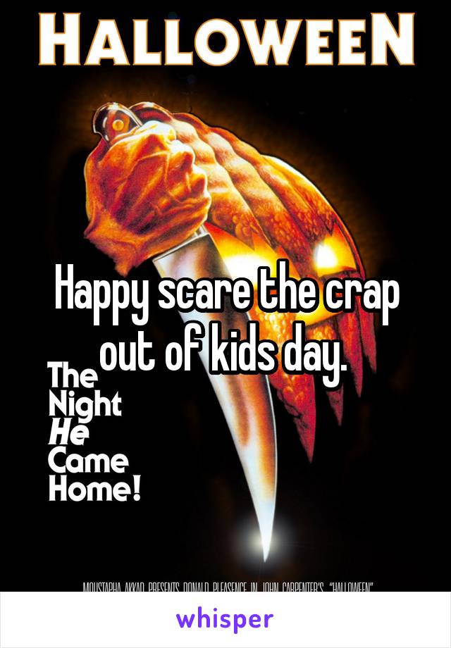 Happy scare the crap out of kids day. 