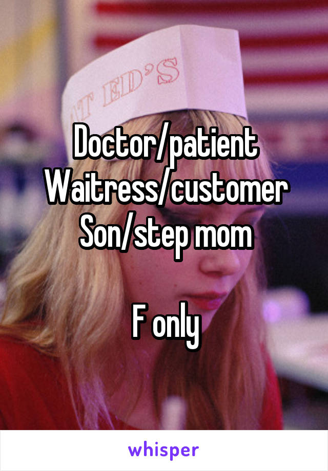 Doctor/patient
Waitress/customer
Son/step mom

F only