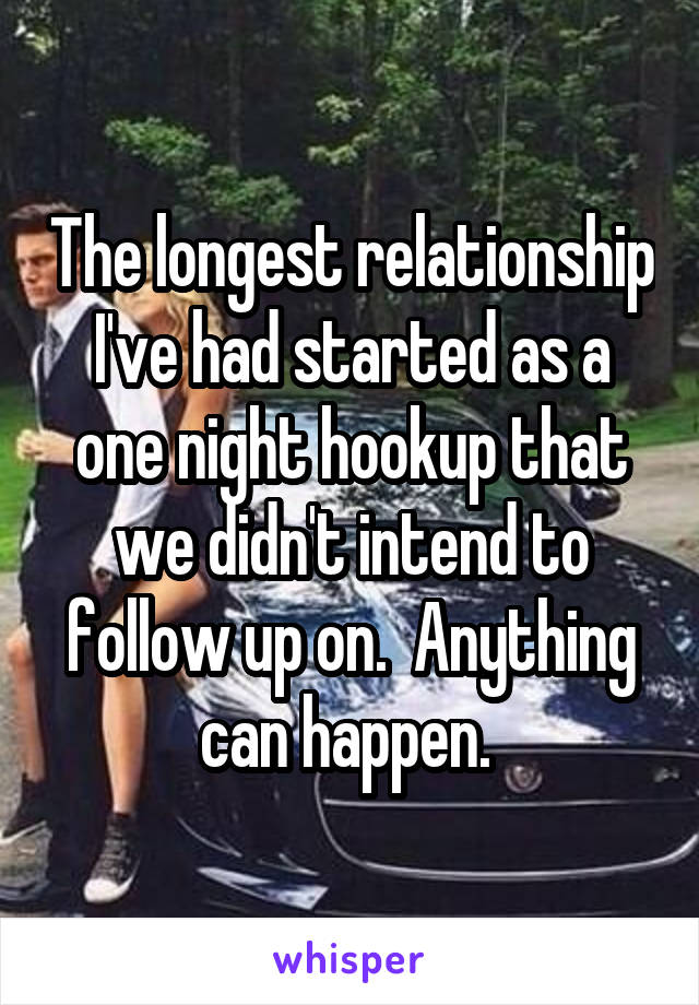 The longest relationship I've had started as a one night hookup that we didn't intend to follow up on.  Anything can happen. 