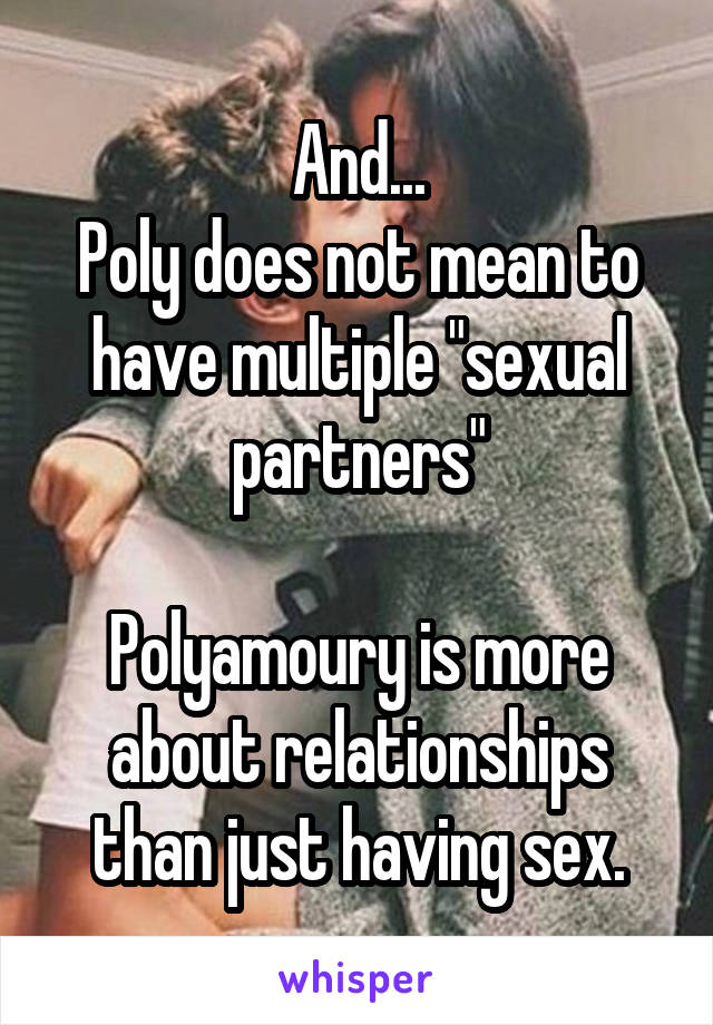 And...
Poly does not mean to have multiple "sexual partners"

Polyamoury is more about relationships than just having sex.