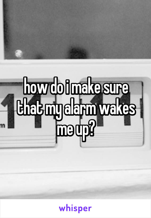 how do i make sure that my alarm wakes me up?