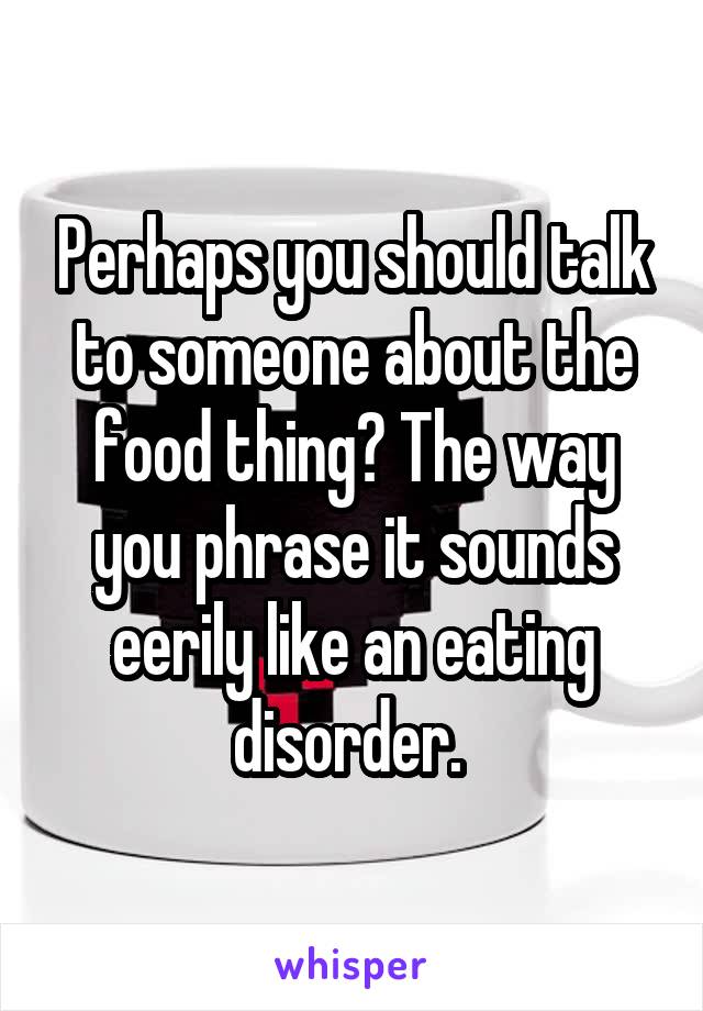 Perhaps you should talk to someone about the food thing? The way you phrase it sounds eerily like an eating disorder. 