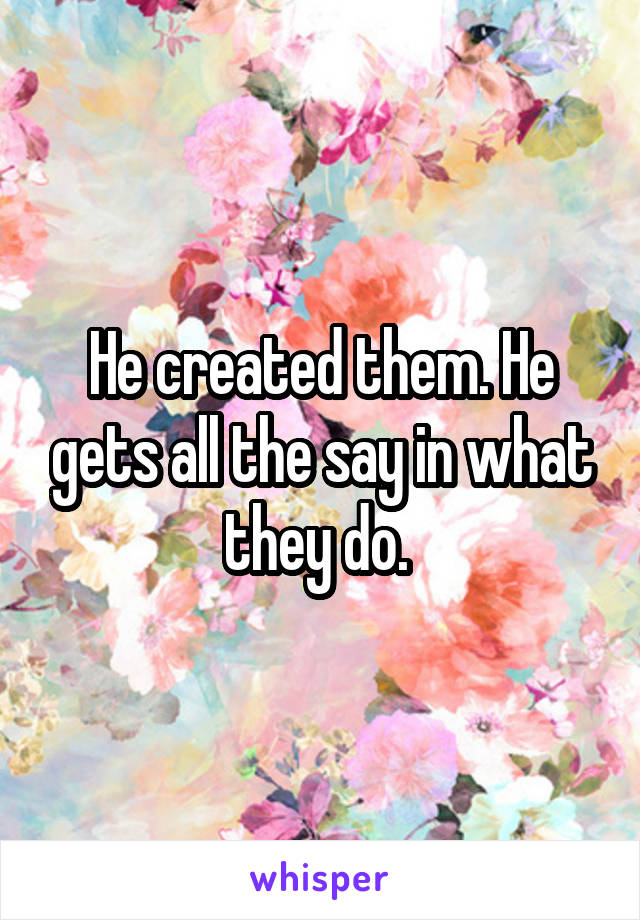 He created them. He gets all the say in what they do. 