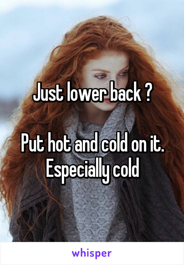 Just lower back ?

Put hot and cold on it. Especially cold
