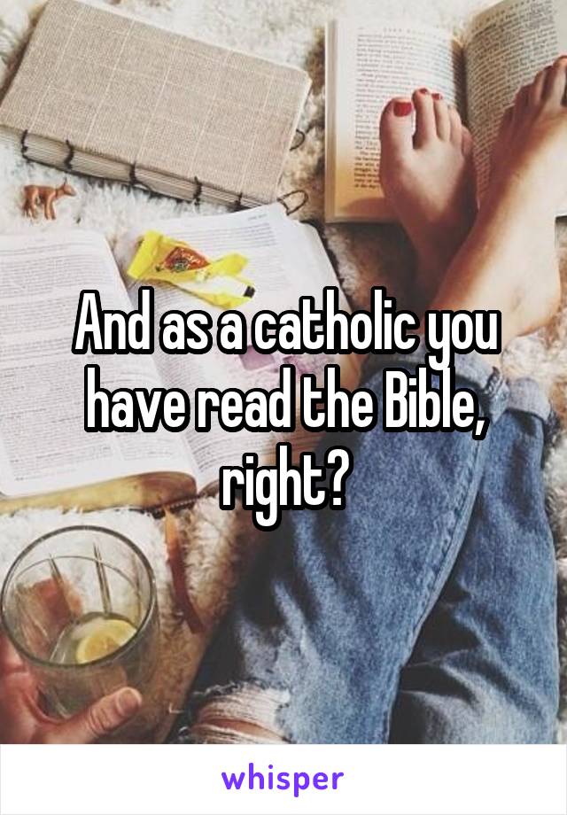 And as a catholic you have read the Bible, right?