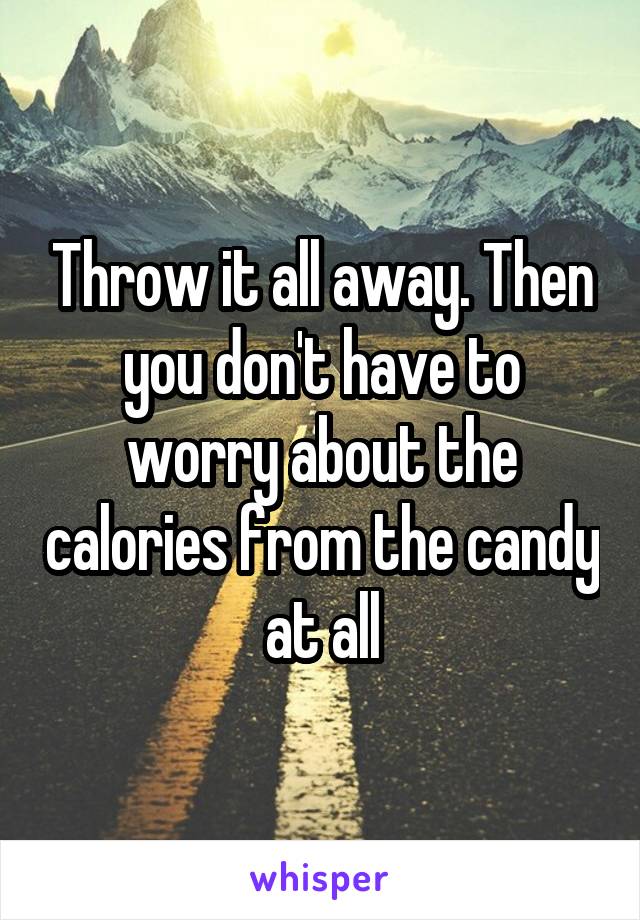 Throw it all away. Then you don't have to worry about the calories from the candy at all