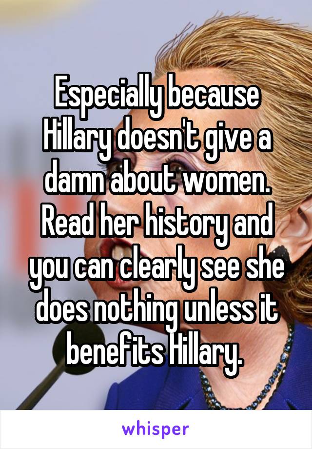 Especially because Hillary doesn't give a damn about women. Read her history and you can clearly see she does nothing unless it benefits Hillary. 