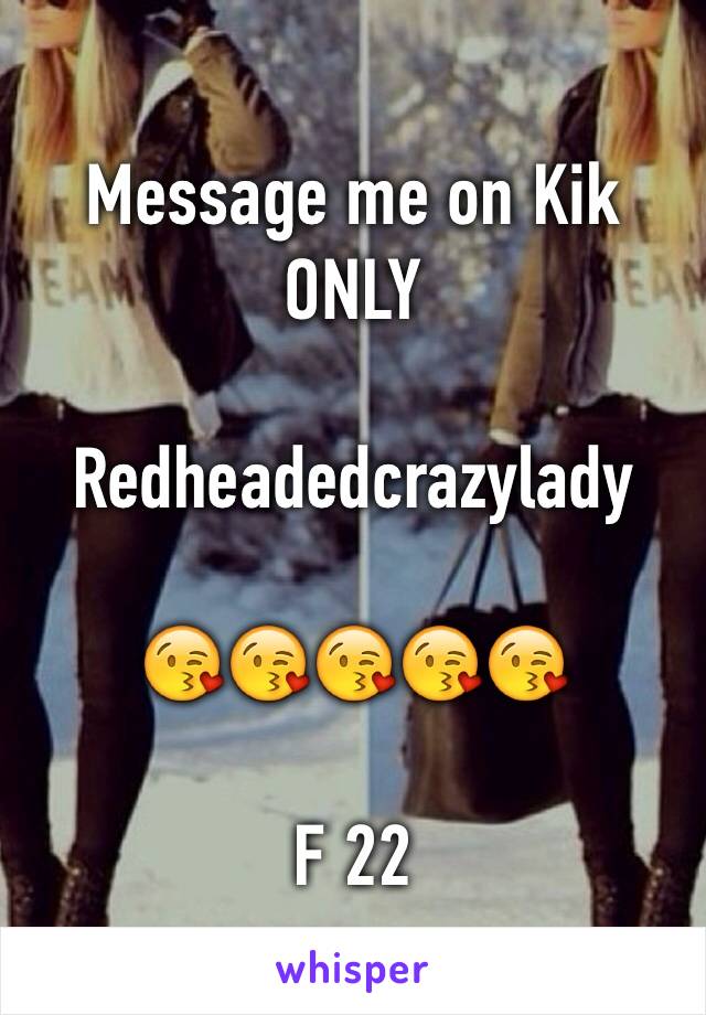 Message me on Kik ONLY

Redheadedcrazylady

😘😘😘😘😘

F 22