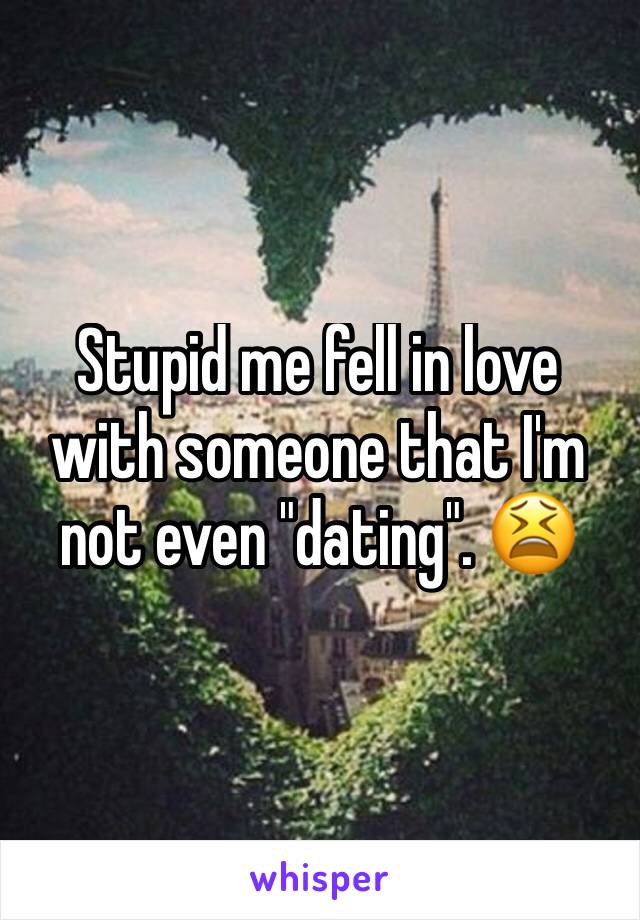 Stupid me fell in love with someone that I'm not even "dating". 😫