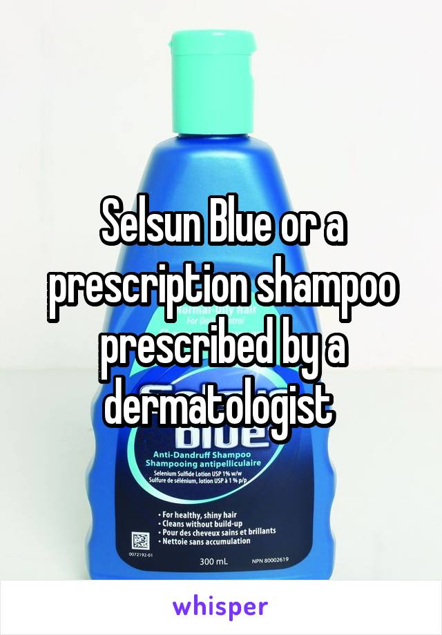 Selsun Blue or a prescription shampoo prescribed by a dermatologist 