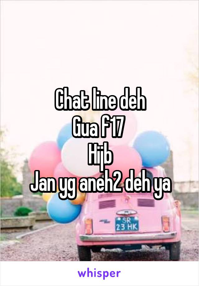 Chat line deh
Gua f17 
Hijb
Jan yg aneh2 deh ya