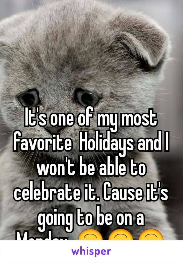 It's one of my most favorite  Holidays and I won't be able to celebrate it. Cause it's going to be on a Monday. 🙃🙃🙃