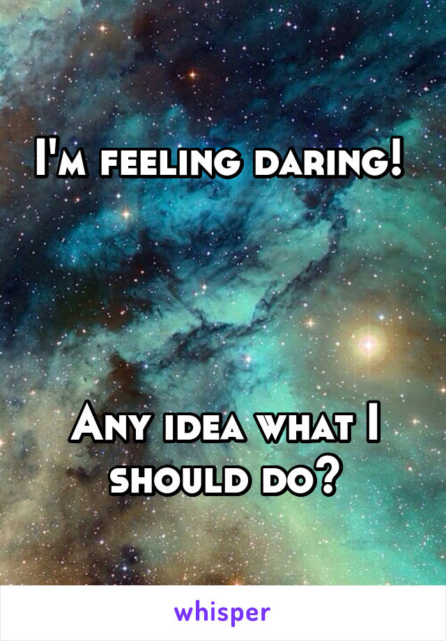 I'm feeling daring! 




Any idea what I should do?