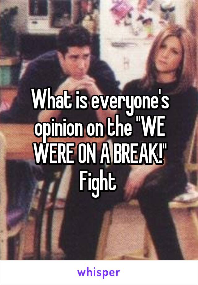 What is everyone's opinion on the "WE WERE ON A BREAK!"
Fight 