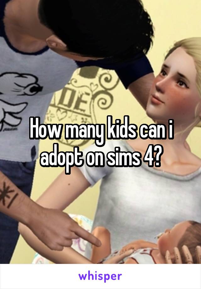 How many kids can i adopt on sims 4?