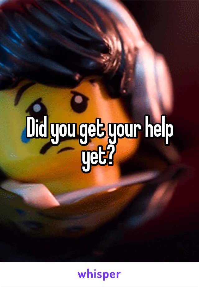 Did you get your help yet? 