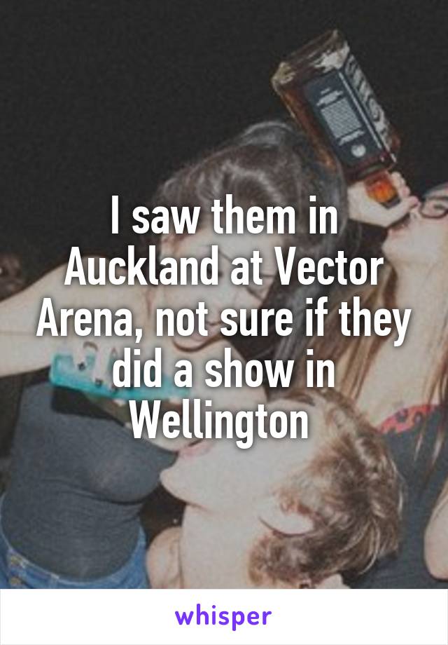 I saw them in Auckland at Vector Arena, not sure if they did a show in Wellington 