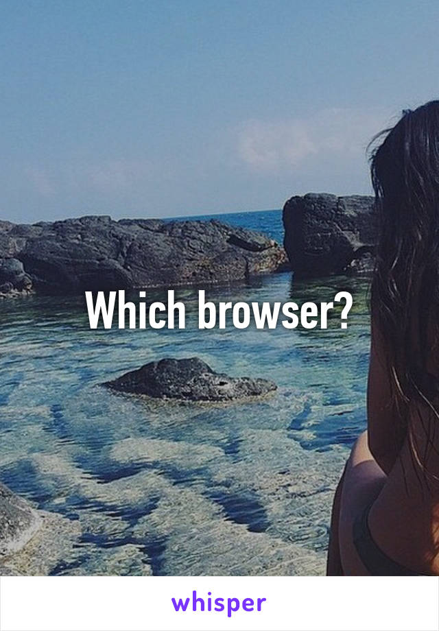 Which browser?