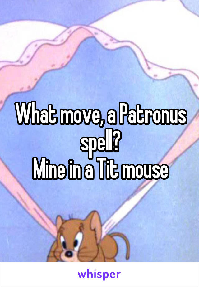 What move, a Patronus spell?
Mine in a Tit mouse