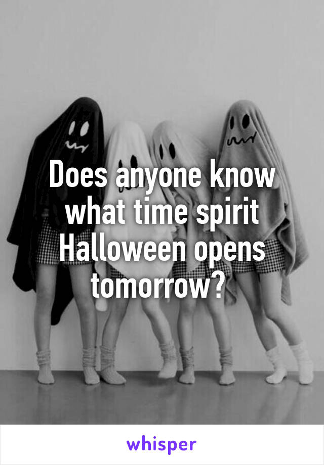 Does anyone know what time spirit Halloween opens tomorrow? 