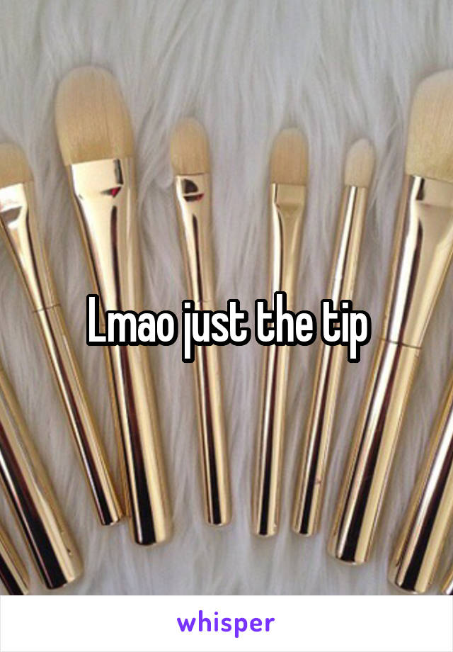 Lmao just the tip