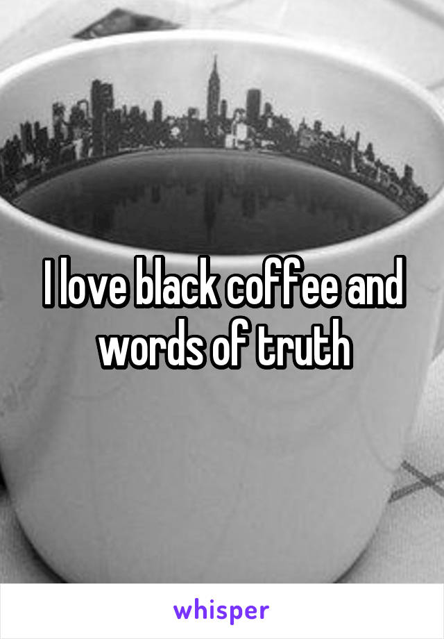 I love black coffee and words of truth