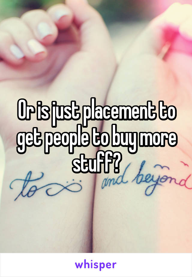 Or is just placement to get people to buy more stuff?