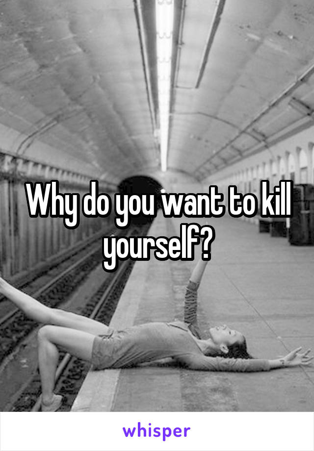 Why do you want to kill yourself?