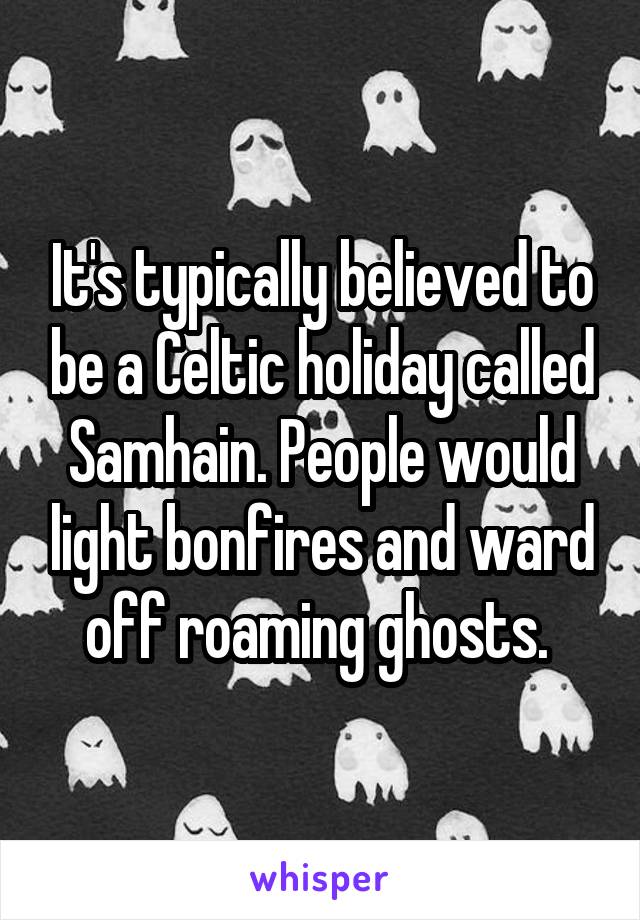 It's typically believed to be a Celtic holiday called Samhain. People would light bonfires and ward off roaming ghosts. 