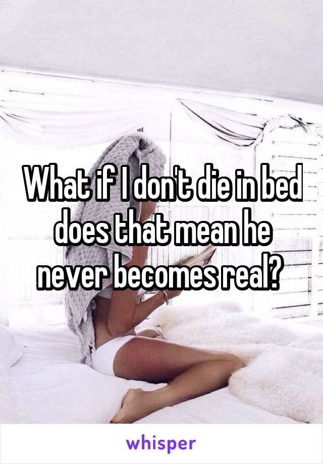 What if I don't die in bed does that mean he never becomes real? 