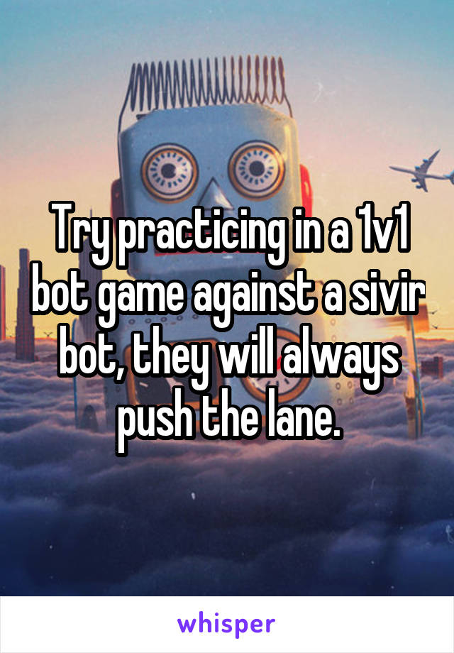 Try practicing in a 1v1 bot game against a sivir bot, they will always push the lane.