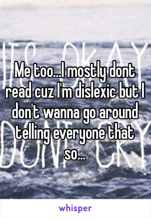 Me too…I mostly dont read cuz I'm dislexic but I don't wanna go around telling everyone that so…
