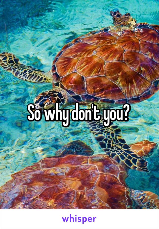 So why don't you? 