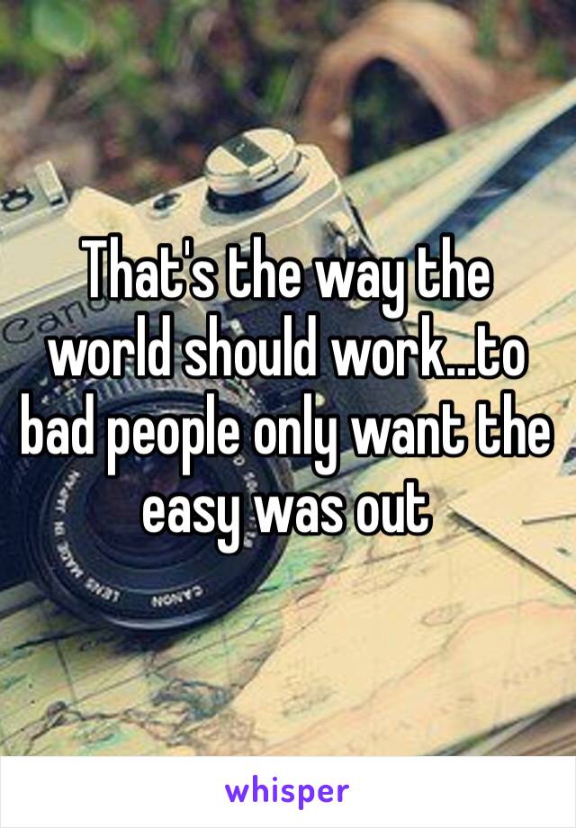 That's the way the world should work…to bad people only want the easy was out