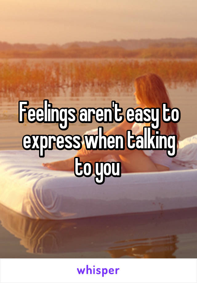 Feelings aren't easy to express when talking to you 