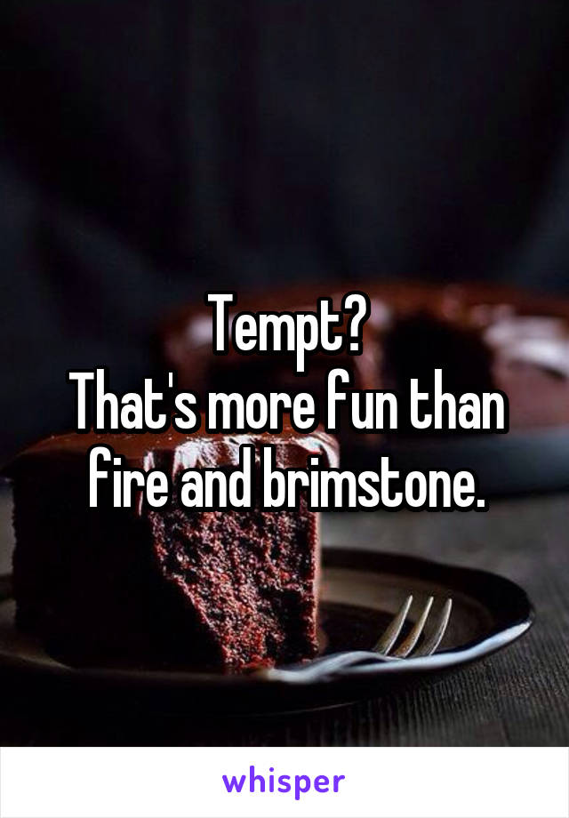 Tempt?
That's more fun than fire and brimstone.